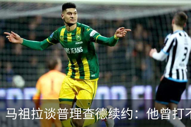 马祖拉谈普理查德续约：他曾打不上球 却始终保持韧性和竞争心
