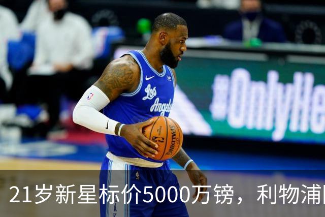 21岁新星标价5000万镑，利物浦阿森纳争抢