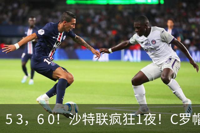 5 3，6 0！沙特联疯狂1夜！C罗帽子戏法，两球被吹，C上半场像在跟裁判对线，榜首再易主，前3仅差1分