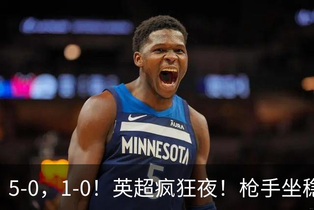 5-0，1-0！英超疯狂夜！枪手坐稳第2，曼联6场不胜，多纪录刷新！