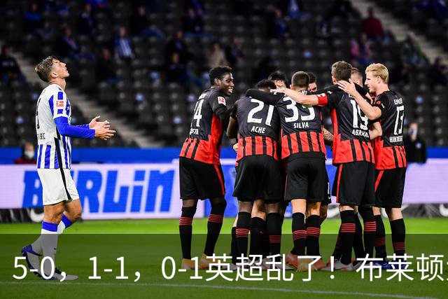 5-0，1-1，0-1英超乱了！布莱顿大胜成黑马，曼联一胜难求，积分榜更新