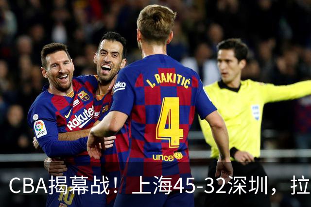 CBA揭幕战！上海45-32深圳，拉塞尔13中3 张镇麟10分5板！