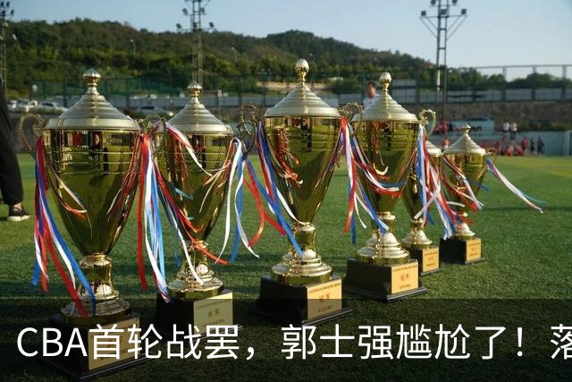 CBA首轮战罢，郭士强尴尬了！落选的集体爆发，入选的全拉胯