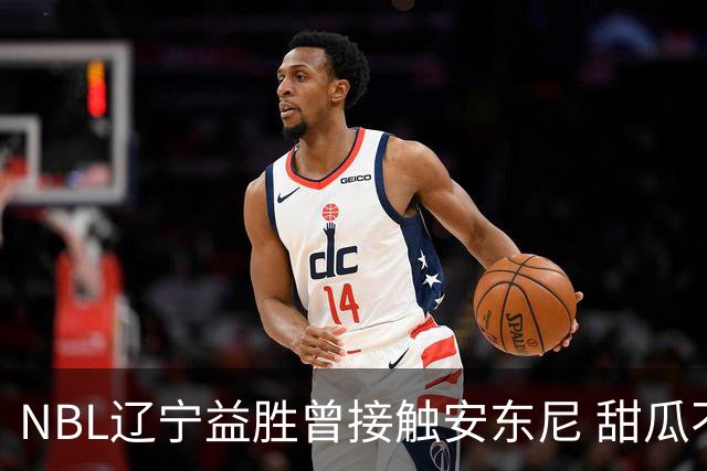 NBL辽宁益胜曾接触安东尼 甜瓜不想去海外打球